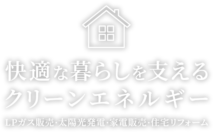 快適な暮らしを支えるクリーンエネルギー　LPガス販売・太陽光発電・家電販売・住宅リフォーム